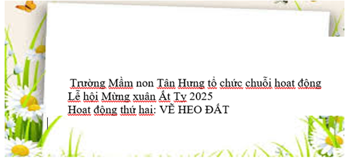 🌿 Trường Mầm non Tân Hưng tổ chức chuỗi hoạt động Lễ hội Mừng xuân Ất Tỵ 2025
💐Hoạt động thứ hai: VẼ HEO ĐẤT