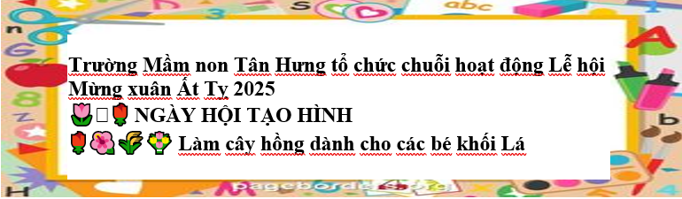 Trường Mầm non Tân Hưng tổ chức chuỗi hoạt động Lễ hội Mừng xuân Ất Tỵ 2025
🌷🪻🌹 NGÀY HỘI TẠO HÌNH 
🌹🌺🌾💐 Làm cây hồng dành cho các bé khối Lá