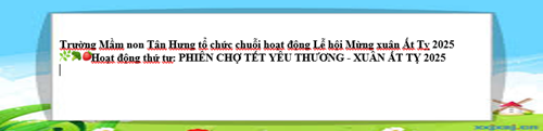 Trường Mầm non Tân Hưng tổ chức chuỗi hoạt động Lễ hội Mừng xuân Ất Tỵ 2025
🌿🥦🍓Hoạt động thứ tư: PHIÊN CHỢ TẾT YÊU THƯƠNG - XUÂN ẤT TỴ 2025