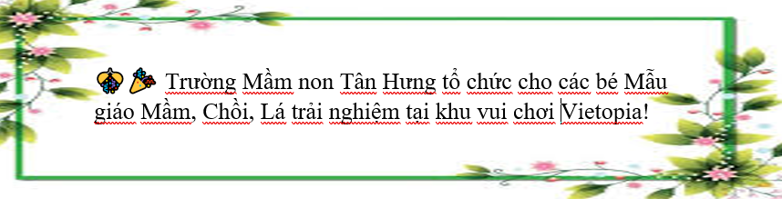 💞🎊🎉Trường Mầm non Tân Hưng tổ chức cho các bé Mẫu giáo Mầm, Chồi, Lá trải nghiệm tại khu vui chơi Vietopia! 🌺💞🎊🎉