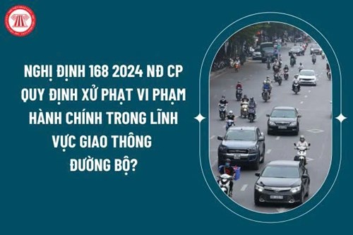 Nghị định số 168/2024/NĐ-CP của Chính phủ: Quy định xử phạt vi phạm hành chính về trật tự, an toàn giao thông trong lĩnh vực giao thông đường bộ; trừ điểm, phục hồi điểm giấy phép lái xe